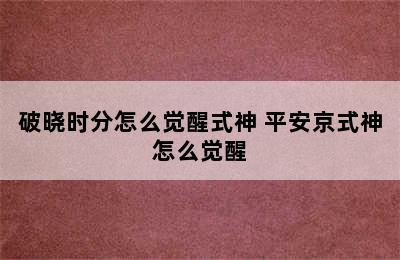 破晓时分怎么觉醒式神 平安京式神怎么觉醒